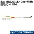 ニシガキ 太丸1500(生木40mm切断)固定式 N-154
